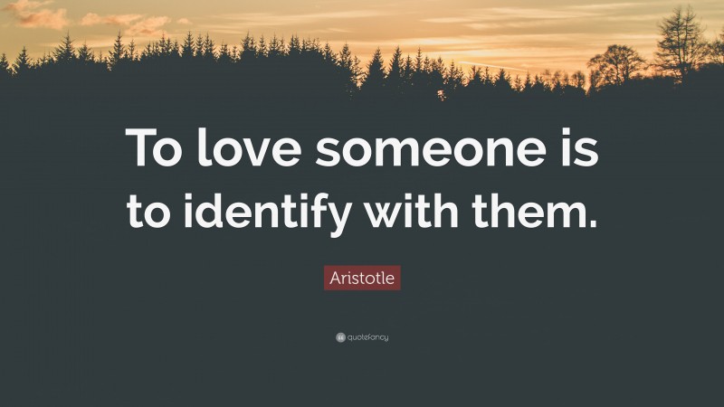 Aristotle Quote: “To love someone is to identify with them.”