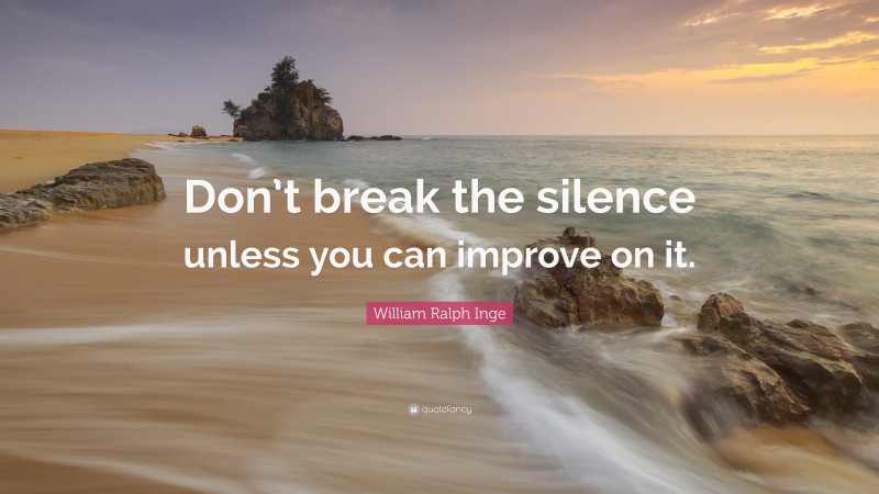 William Ralph Inge Quote: “Don’t break the silence unless you can improve on it.”