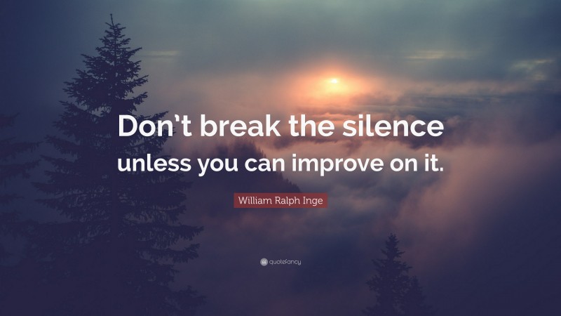 William Ralph Inge Quote: “Don’t break the silence unless you can improve on it.”