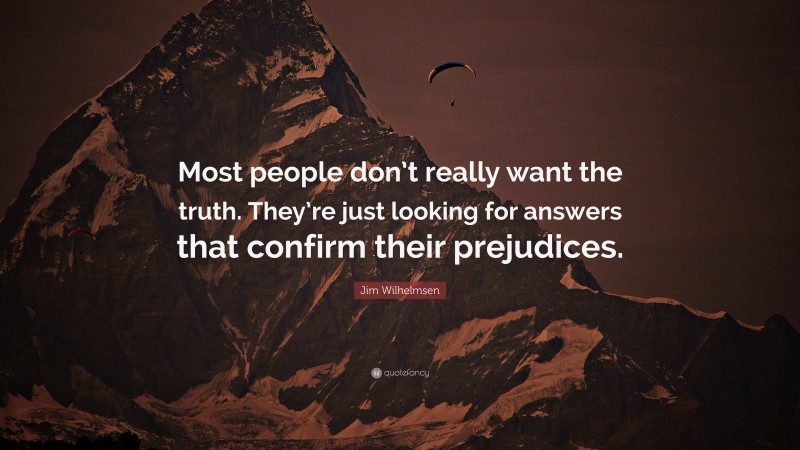 Jim Wilhelmsen Quote: “Most people don’t really want the truth. They’re just looking for answers that confirm their prejudices.”