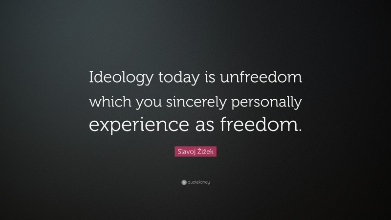 Slavoj Žižek Quote: “Ideology today is unfreedom which you sincerely personally experience as freedom.”