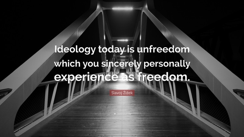 Slavoj Žižek Quote: “Ideology today is unfreedom which you sincerely personally experience as freedom.”