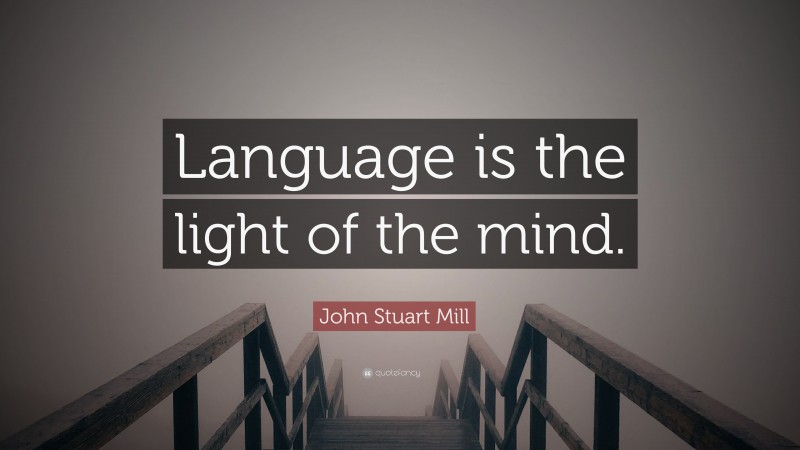 John Stuart Mill Quote: “Language is the light of the mind.”