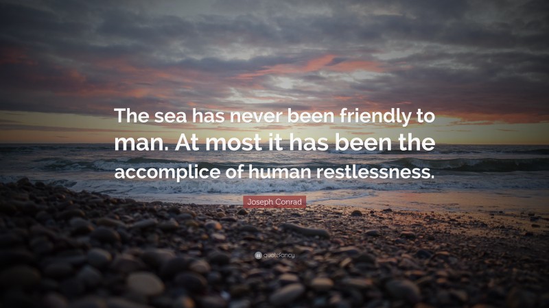 Joseph Conrad Quote: “The sea has never been friendly to man. At most it has been the accomplice of human restlessness.”