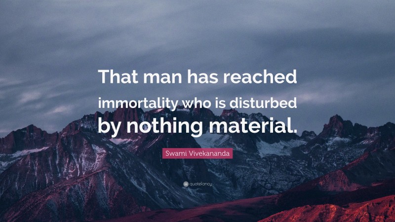 Swami Vivekananda Quote: “That man has reached immortality who is disturbed by nothing material.”