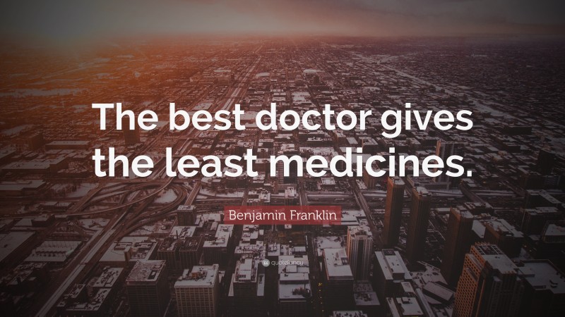 Benjamin Franklin Quote: “The best doctor gives the least medicines.”