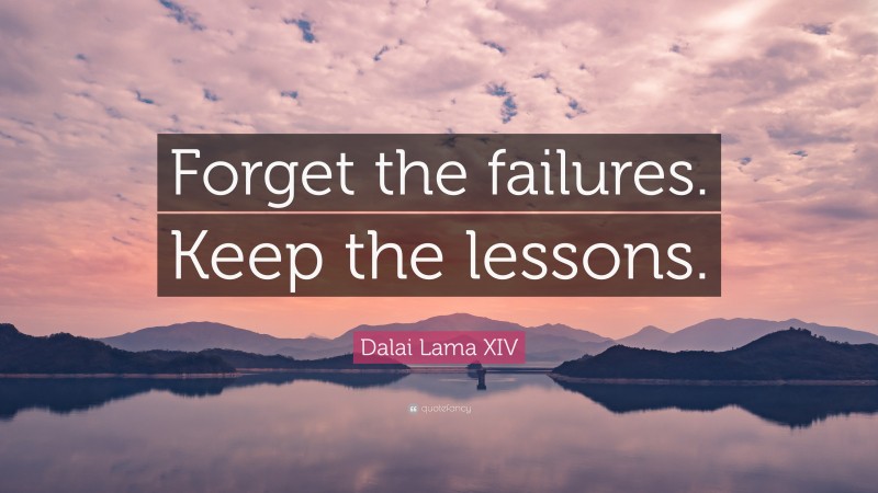 Dalai Lama XIV Quote: “Forget the failures. Keep the lessons.”