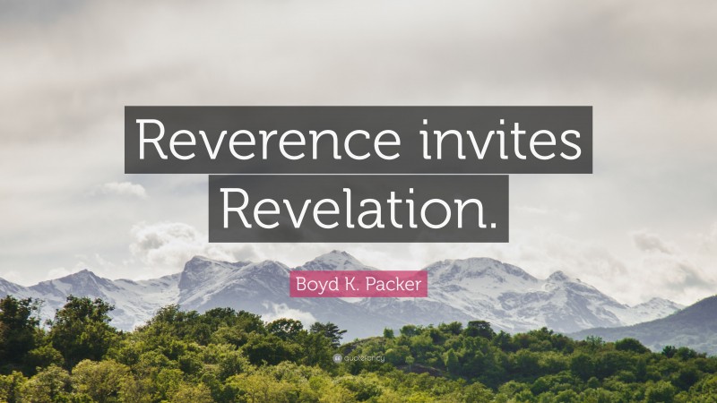 Boyd K. Packer Quote: “Reverence invites Revelation.”