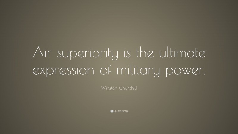 Winston Churchill Quote: “Air superiority is the ultimate expression of military power.”