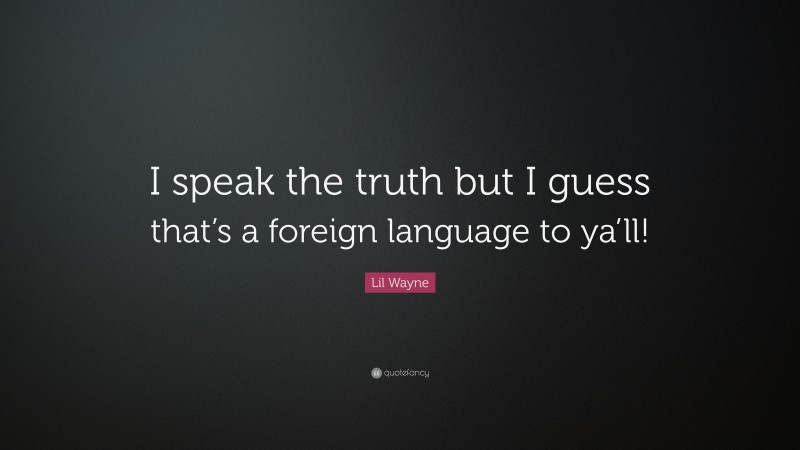 Lil Wayne Quote: “I speak the truth but I guess that’s a foreign language to ya’ll!”