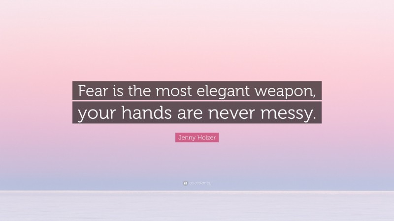 Jenny Holzer Quote: “Fear is the most elegant weapon, your hands are never messy.”