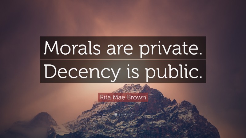 Rita Mae Brown Quote: “Morals are private. Decency is public.”