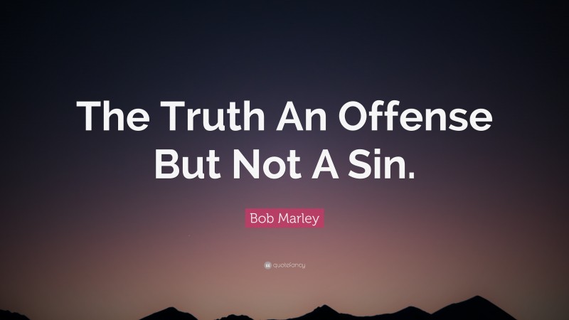Bob Marley Quote: “The Truth An Offense But Not A Sin.”