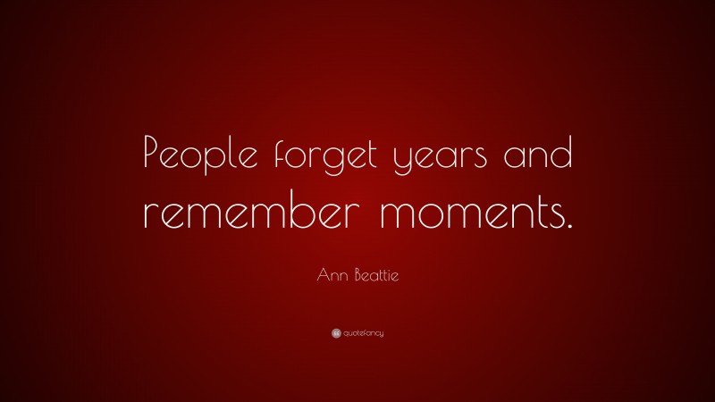 Ann Beattie Quote: “People forget years and remember moments.”