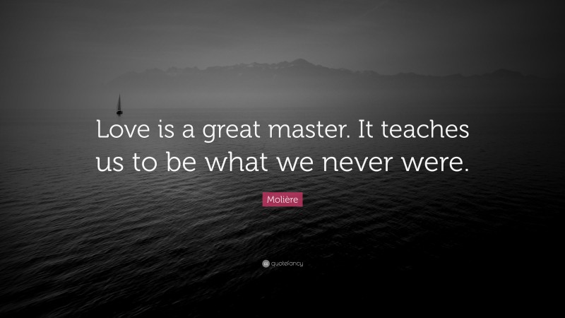 Molière Quote: “Love is a great master. It teaches us to be what we never were.”