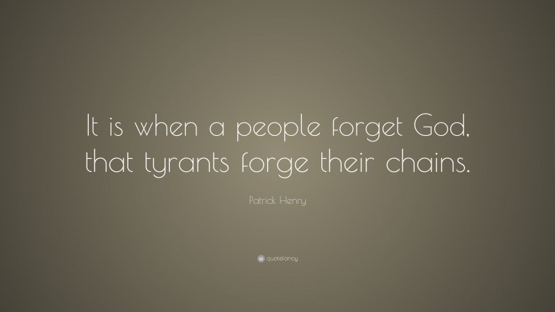 Patrick Henry Quote: “It is when a people forget God, that tyrants forge their chains.”