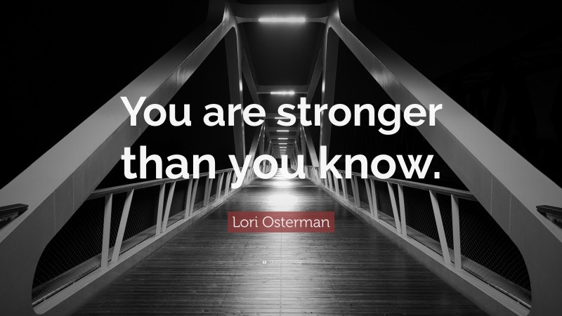 Lori Osterman Quote: “You are stronger than you know.”