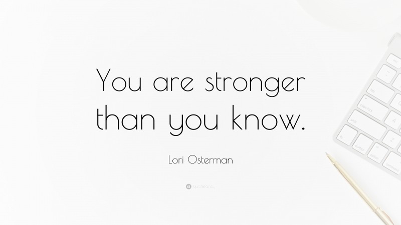 Lori Osterman Quote: “You are stronger than you know.”