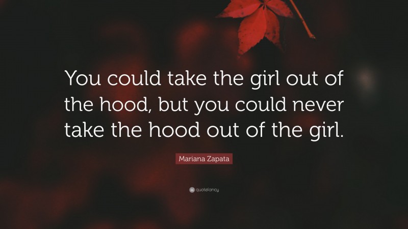 Mariana Zapata Quote: “You could take the girl out of the hood, but you could never take the hood out of the girl.”