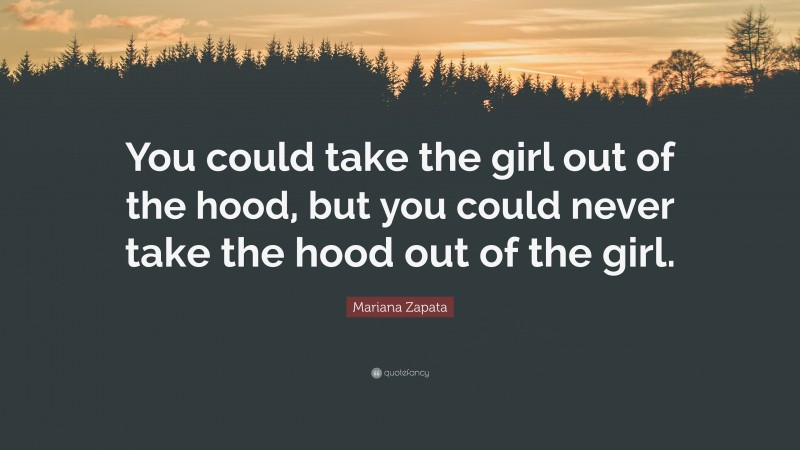 Mariana Zapata Quote: “You could take the girl out of the hood, but you could never take the hood out of the girl.”