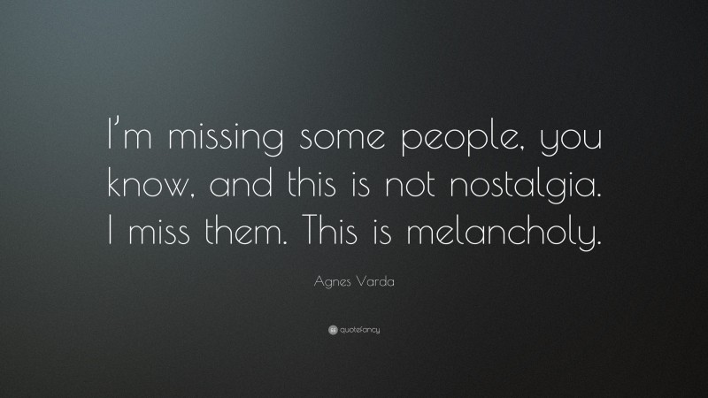 Agnes Varda Quote: “I’m missing some people, you know, and this is not nostalgia. I miss them. This is melancholy.”