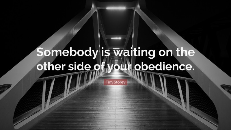 Tim Storey Quote: “Somebody is waiting on the other side of your obedience.”