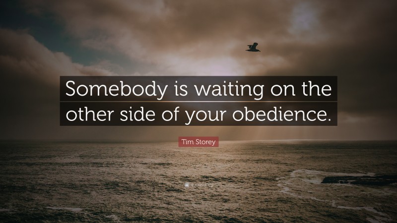 Tim Storey Quote: “Somebody is waiting on the other side of your obedience.”