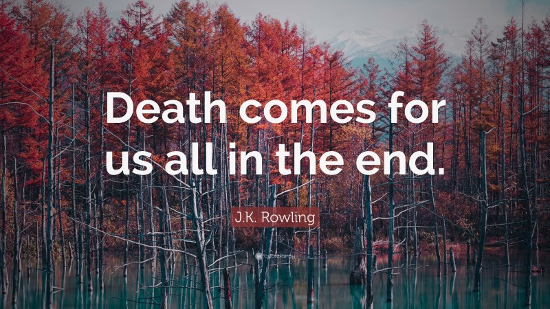 J.K. Rowling Quote: “Death comes for us all in the end.”
