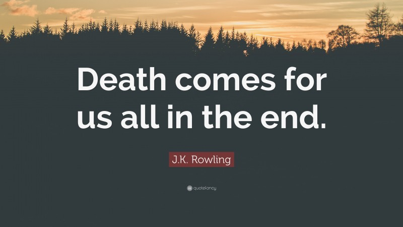 J.K. Rowling Quote: “Death comes for us all in the end.”