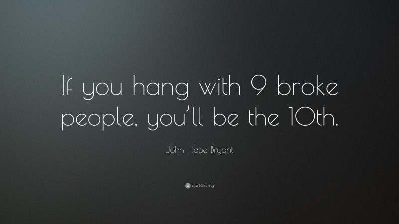 John Hope Bryant Quote: “If you hang with 9 broke people, you’ll be the 10th.”