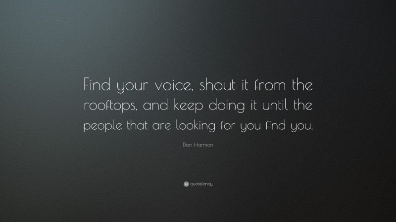 Dan Harmon Quote: “Find your voice, shout it from the rooftops, and keep doing it until the people that are looking for you find you.”