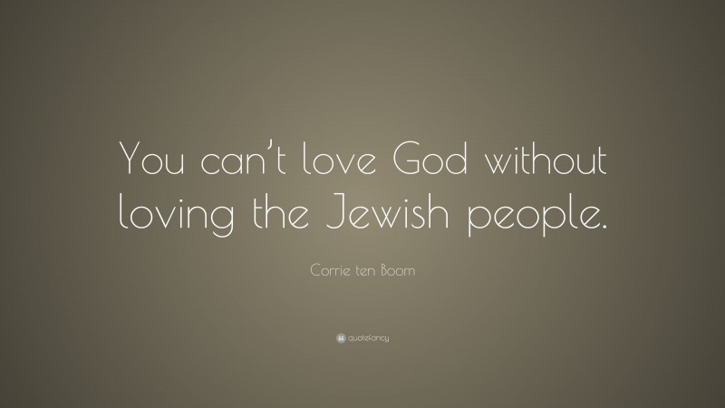 Corrie ten Boom Quote: “You can’t love God without loving the Jewish people.”
