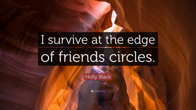 Holly Black Quote: “I survive at the edge of friends circles.”