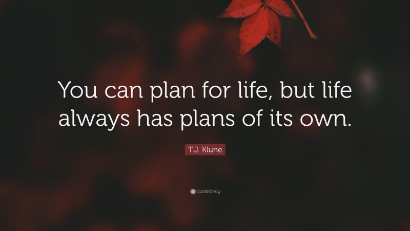 T.J. Klune Quote: “You can plan for life, but life always has plans of its own.”