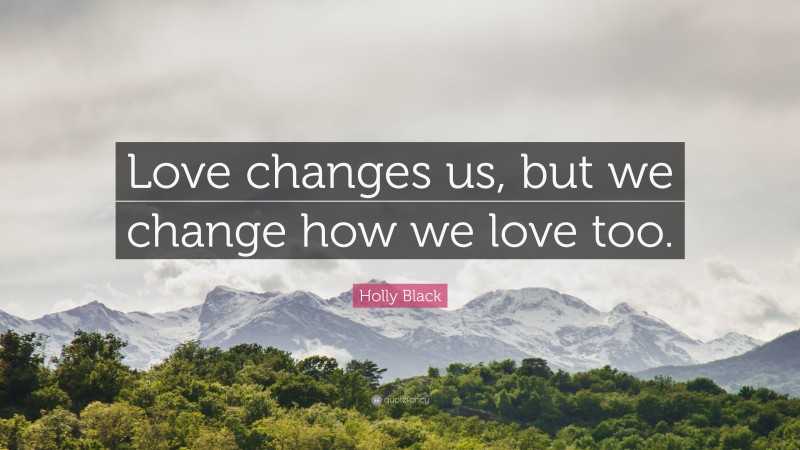 Holly Black Quote: “Love changes us, but we change how we love too.”