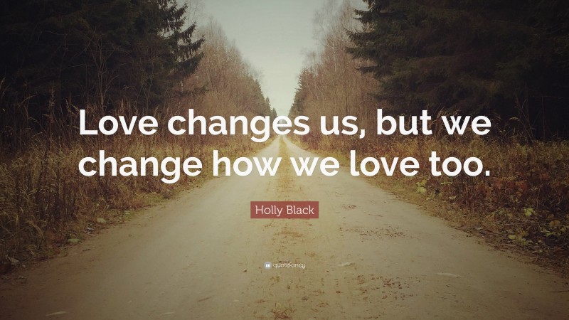 Holly Black Quote: “Love changes us, but we change how we love too.”