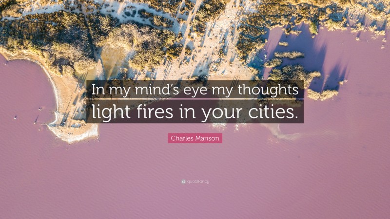Charles Manson Quote: “In my mind’s eye my thoughts light fires in your cities.”