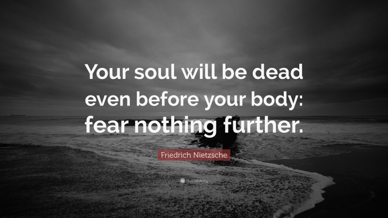 Friedrich Nietzsche Quote: “Your soul will be dead even before your body: fear nothing further.”