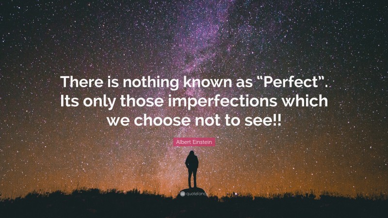 Albert Einstein Quote: “There is nothing known as “Perfect”. Its only those imperfections which we choose not to see!!”