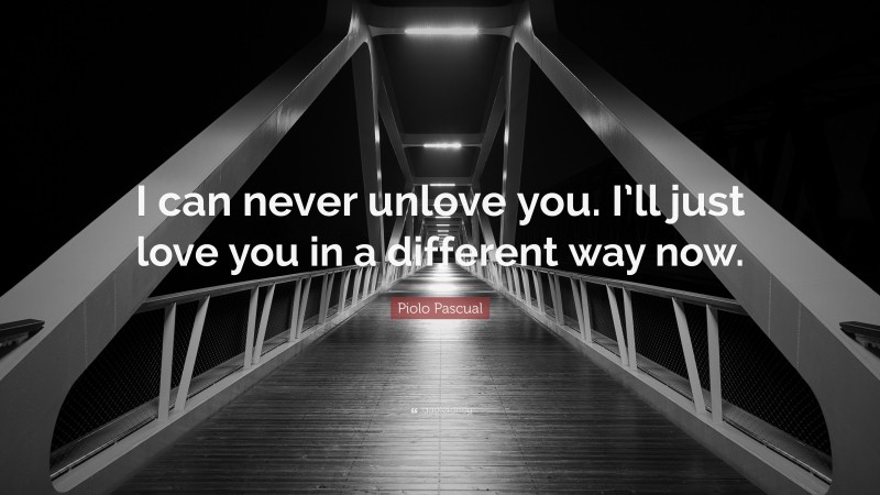 Piolo Pascual Quote: “I can never unlove you. I’ll just love you in a different way now.”