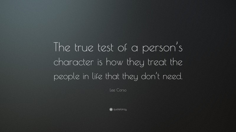 Lee Corso Quote: “The true test of a person’s character is how they treat the people in life that they don’t need.”