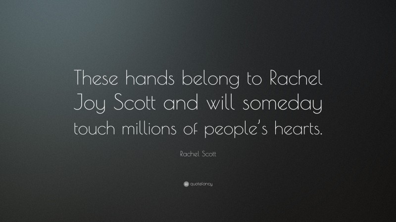 Rachel Scott Quote: “These hands belong to Rachel Joy Scott and will someday touch millions of people’s hearts.”