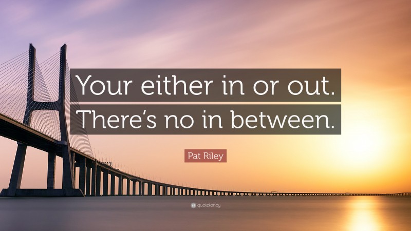 Pat Riley Quote: “Your either in or out. There’s no in between.”