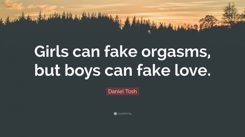 Daniel Tosh Quote: “Girls can fake orgasms, but boys can fake love.”