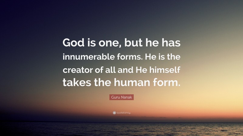 Guru Nanak Quote: “God is one, but he has innumerable forms. He is the creator of all and He himself takes the human form.”
