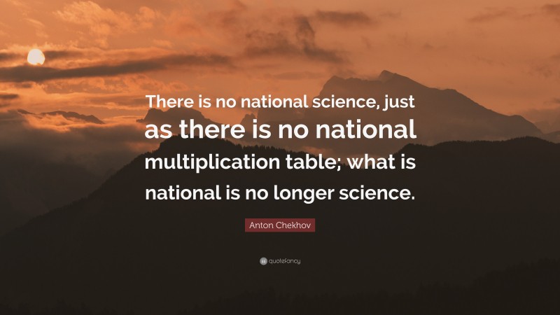 Anton Chekhov Quote: “There is no national science, just as there is no national multiplication table; what is national is no longer science.”