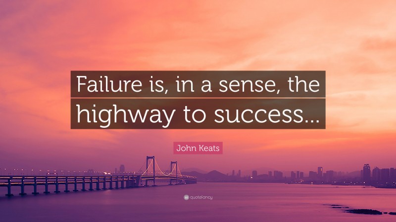 John Keats Quote: “Failure is, in a sense, the highway to success...”