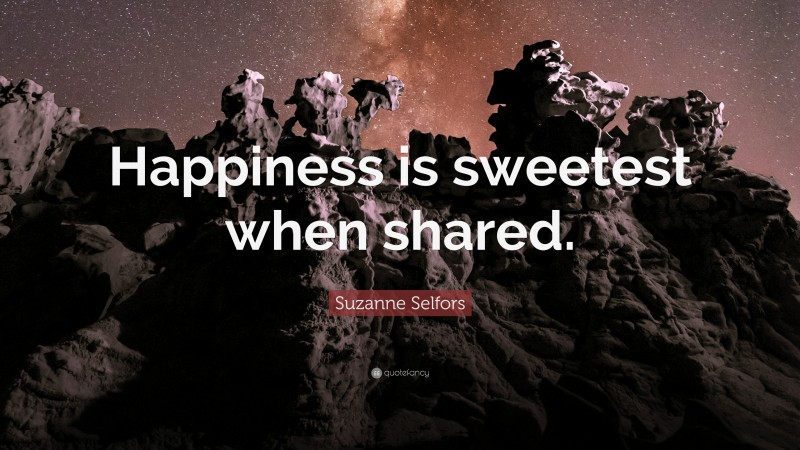 Suzanne Selfors Quote: “Happiness is sweetest when shared.”
