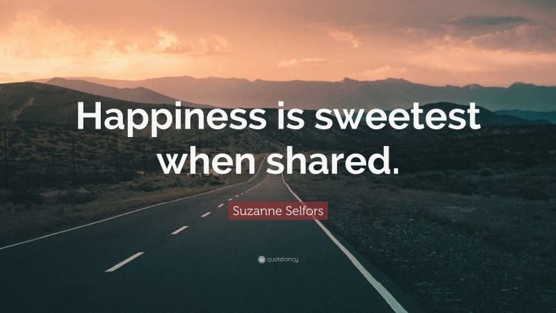 Suzanne Selfors Quote: “Happiness is sweetest when shared.”