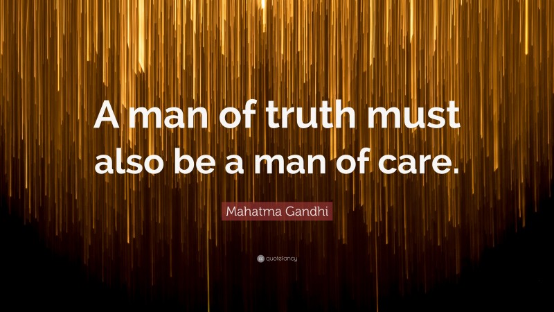 Mahatma Gandhi Quote: “A man of truth must also be a man of care.”